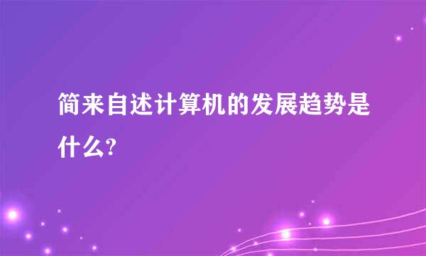 简来自述计算机的发展趋势是什么?