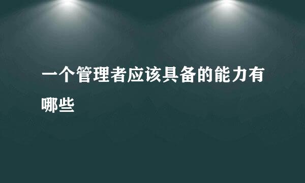 一个管理者应该具备的能力有哪些