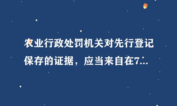 农业行政处罚机关对先行登记保存的证据，应当来自在7日内如何处理并告知当事人？