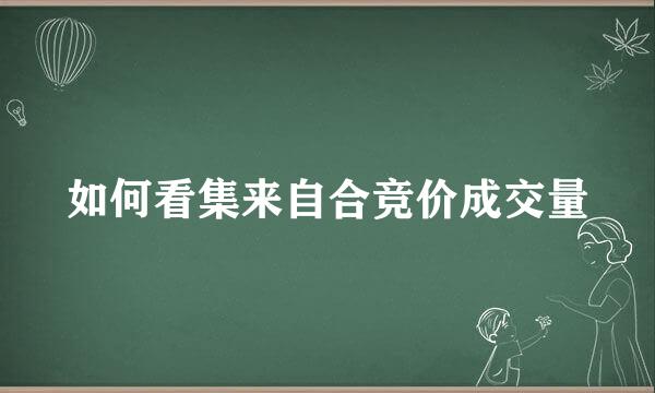 如何看集来自合竞价成交量