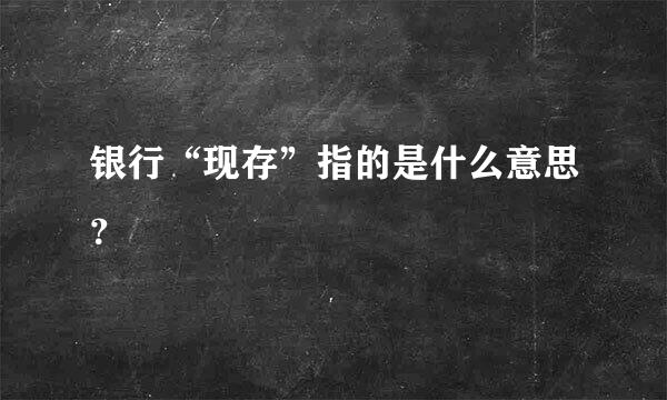 银行“现存”指的是什么意思？