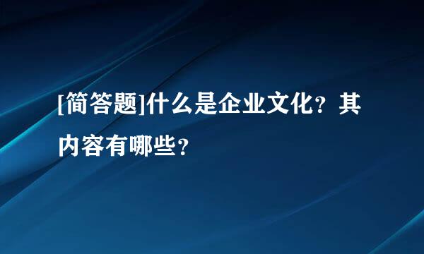 [简答题]什么是企业文化？其内容有哪些？