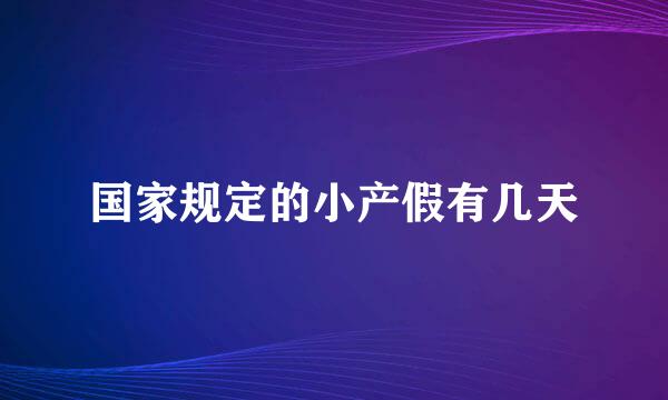 国家规定的小产假有几天