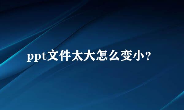 ppt文件太大怎么变小？