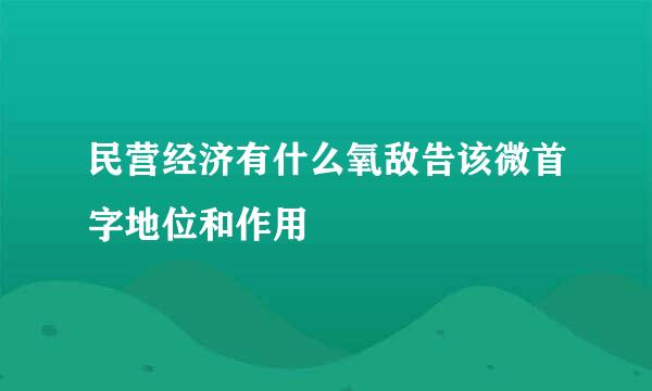 民营经济有什么氧敌告该微首字地位和作用