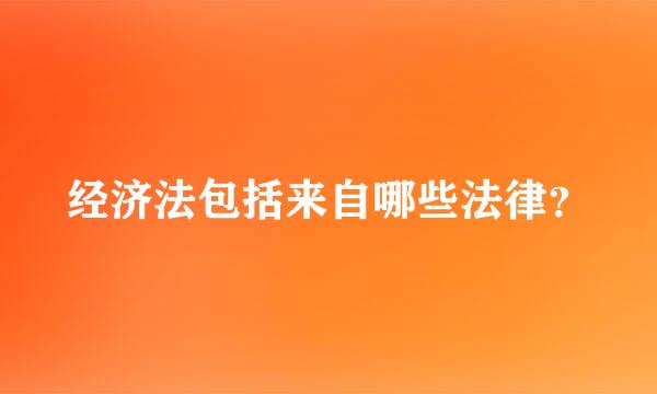 经济法包括来自哪些法律？