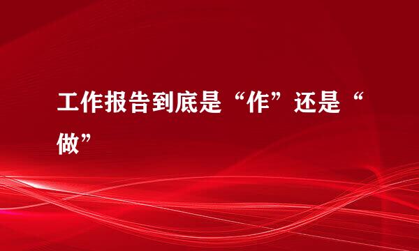 工作报告到底是“作”还是“做”