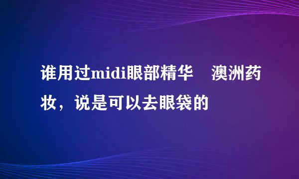 谁用过midi眼部精华 澳洲药妆，说是可以去眼袋的