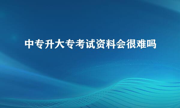 中专升大专考试资料会很难吗