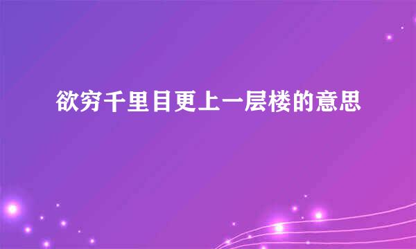 欲穷千里目更上一层楼的意思