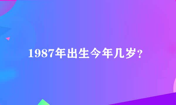 1987年出生今年几岁？