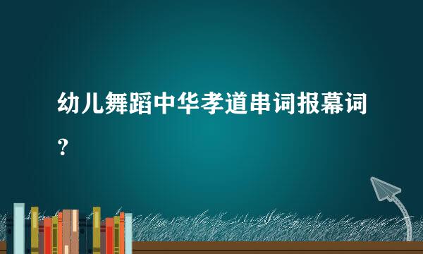 幼儿舞蹈中华孝道串词报幕词？