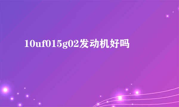 10uf015g02发动机好吗