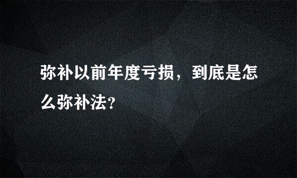 弥补以前年度亏损，到底是怎么弥补法？