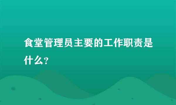 食堂管理员主要的工作职责是什么？