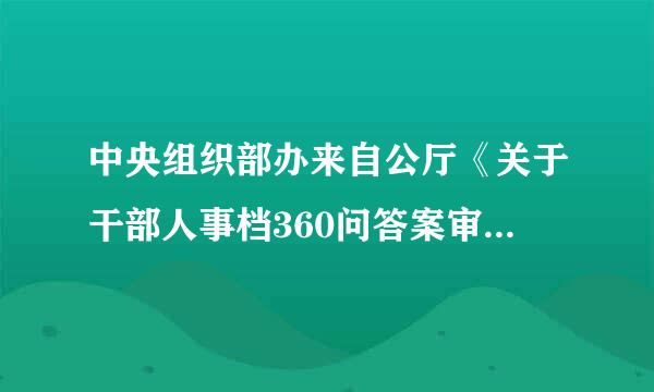 中央组织部办来自公厅《关于干部人事档360问答案审核工作的问答》