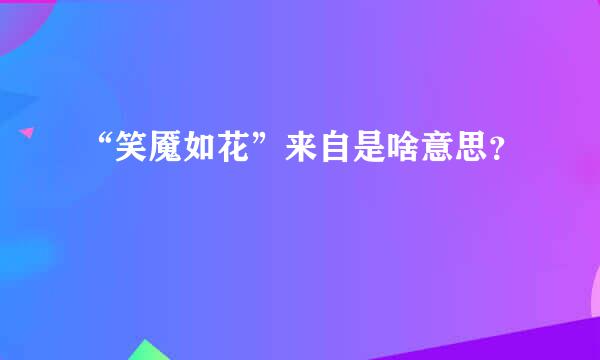 “笑魇如花”来自是啥意思？