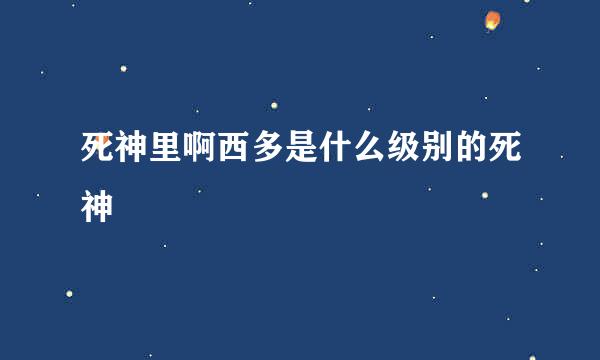 死神里啊西多是什么级别的死神