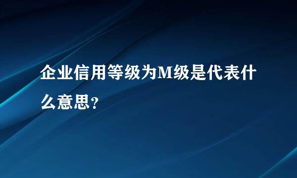 企业信用等级为M级是代表什么意思？