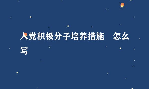 入党积极分子培养措施 怎么写