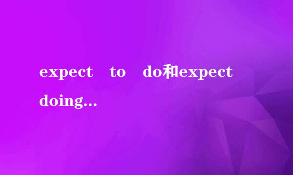 expect to do和expect doing有什么区别。