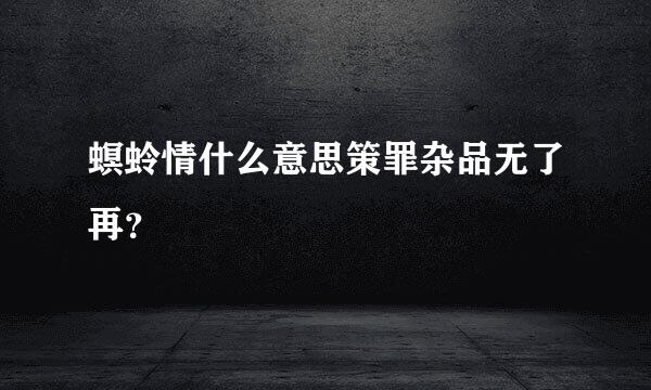 螟蛉情什么意思策罪杂品无了再？