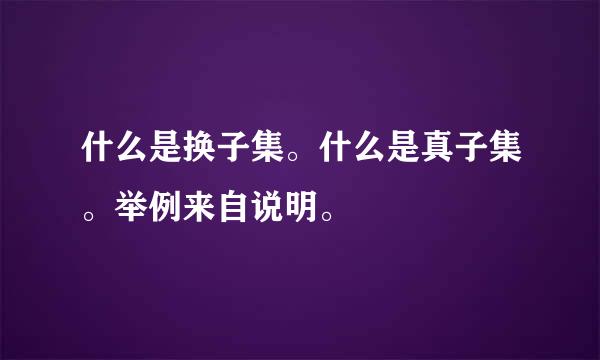 什么是换子集。什么是真子集。举例来自说明。