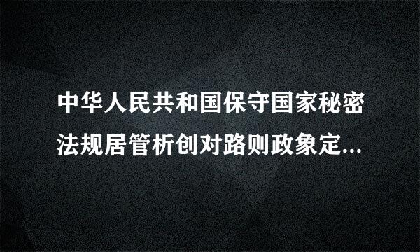 中华人民共和国保守国家秘密法规居管析创对路则政象定国家秘密的知悉范围应当遵循