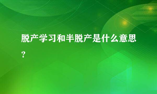 脱产学习和半脱产是什么意思？