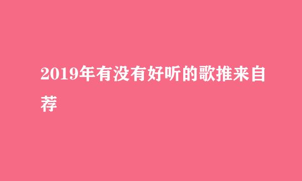 2019年有没有好听的歌推来自荐