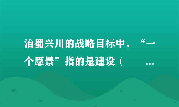 治蜀兴川的战略目标中，“一个愿景”指的是建设（   ）四川。