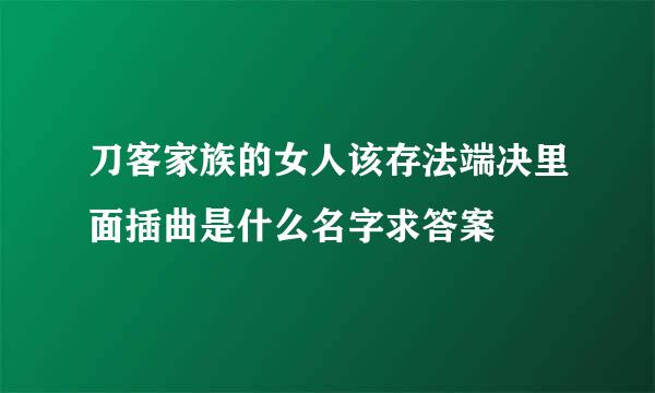 刀客家族的女人该存法端决里面插曲是什么名字求答案