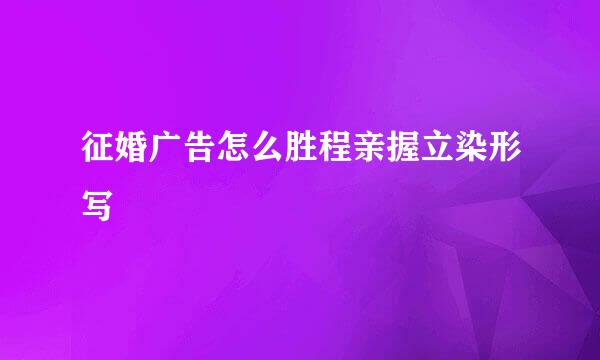 征婚广告怎么胜程亲握立染形写