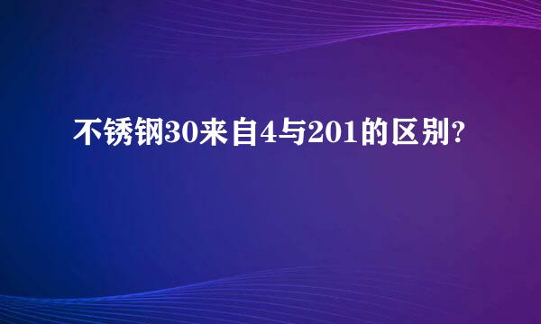 不锈钢30来自4与201的区别?