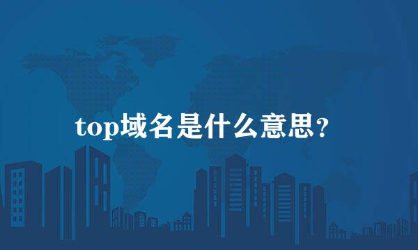 top域名是什么意思？