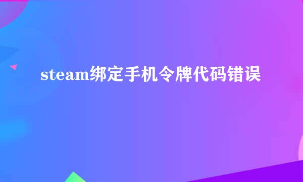 steam绑定手机令牌代码错误