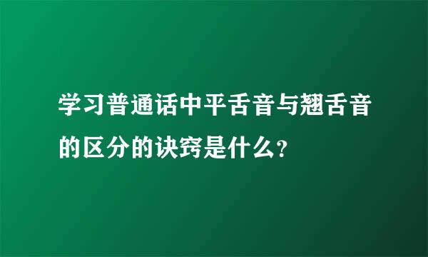 学习普通话中平舌音与翘舌音的区分的诀窍是什么？