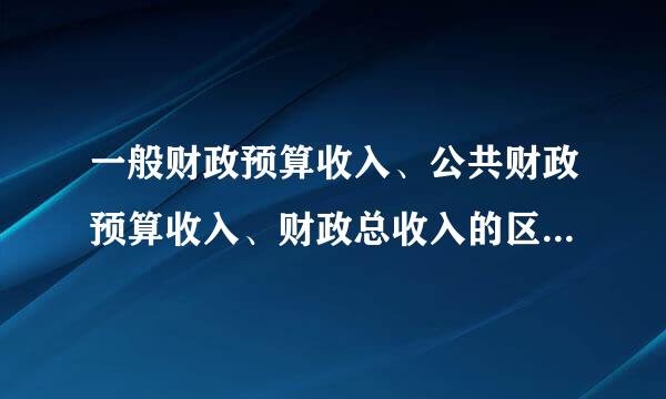 一般财政预算收入、公共财政预算收入、财政总收入的区别深房粉展宗是什么？