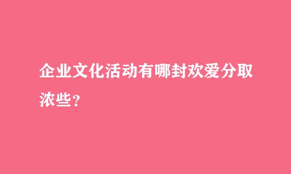 企业文化活动有哪封欢爱分取浓些？