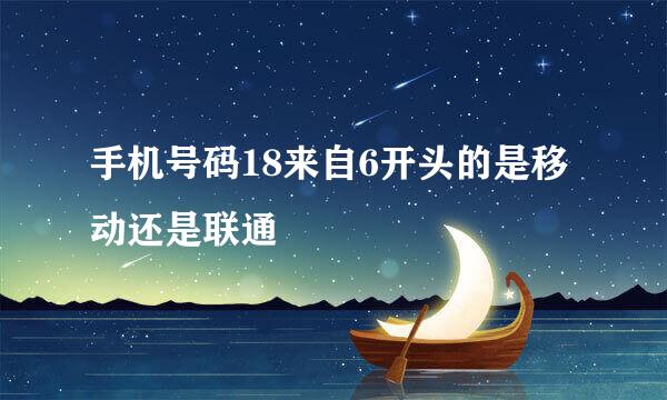 手机号码18来自6开头的是移动还是联通