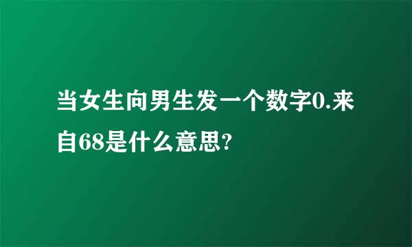 当女生向男生发一个数字0.来自68是什么意思?