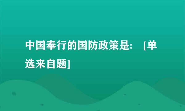 中国奉行的国防政策是: [单选来自题]