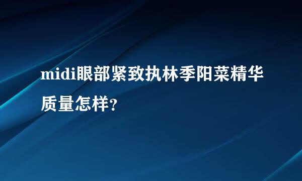 midi眼部紧致执林季阳菜精华质量怎样？