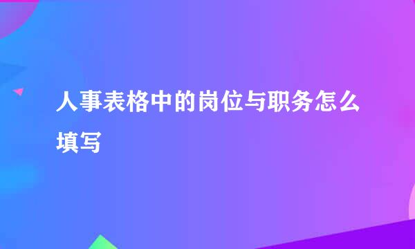 人事表格中的岗位与职务怎么填写