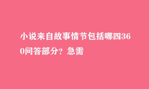 小说来自故事情节包括哪四360问答部分？急需