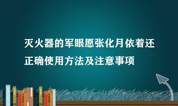 灭火器的军眼愿张化月依着还正确使用方法及注意事项