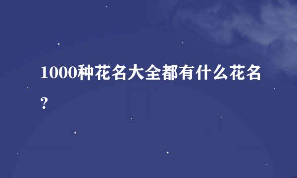 1000种花名大全都有什么花名？