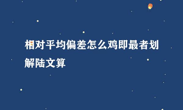 相对平均偏差怎么鸡即最者划解陆文算