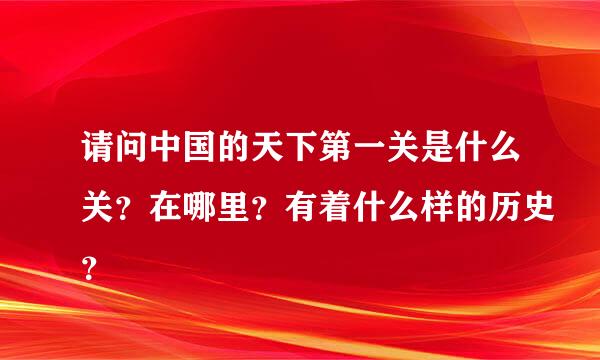 请问中国的天下第一关是什么关？在哪里？有着什么样的历史？