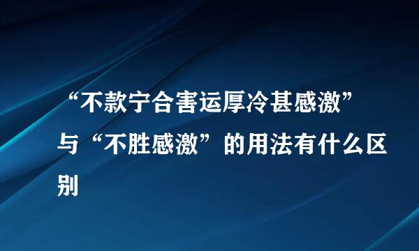 “不款宁合害运厚冷甚感激”与“不胜感激”的用法有什么区别